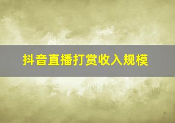 抖音直播打赏收入规模