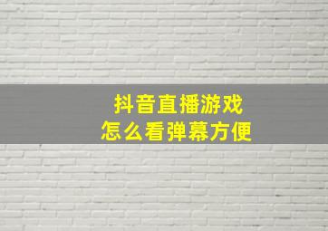 抖音直播游戏怎么看弹幕方便