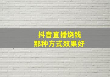 抖音直播烧钱那种方式效果好