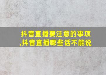 抖音直播要注意的事项,抖音直播哪些话不能说