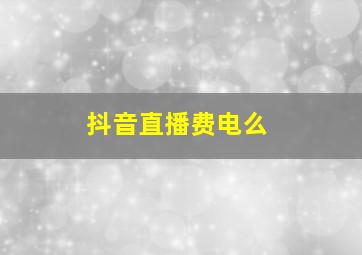 抖音直播费电么