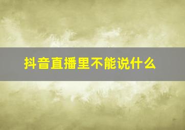 抖音直播里不能说什么