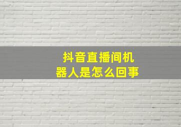 抖音直播间机器人是怎么回事