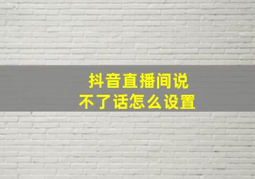 抖音直播间说不了话怎么设置