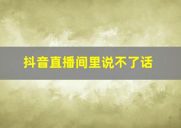 抖音直播间里说不了话