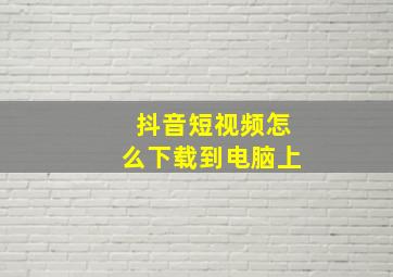 抖音短视频怎么下载到电脑上