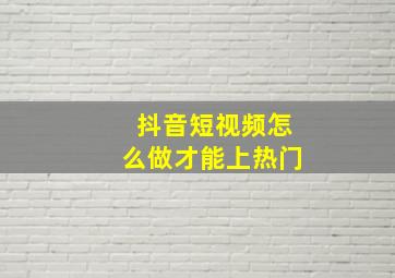 抖音短视频怎么做才能上热门