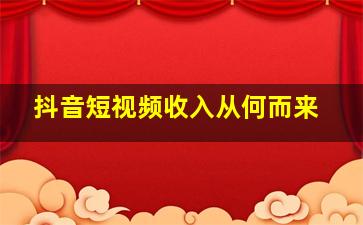 抖音短视频收入从何而来