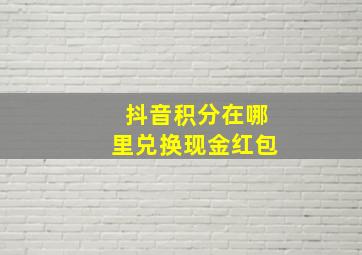 抖音积分在哪里兑换现金红包