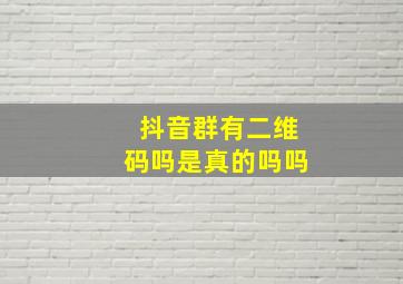 抖音群有二维码吗是真的吗吗