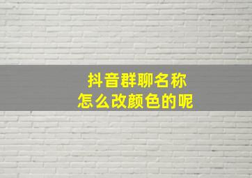 抖音群聊名称怎么改颜色的呢