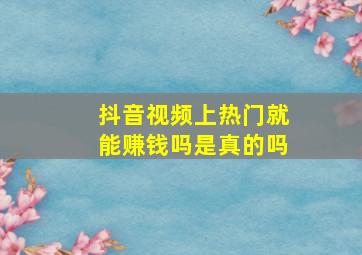 抖音视频上热门就能赚钱吗是真的吗