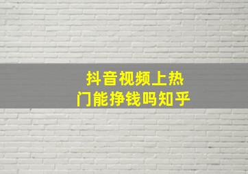 抖音视频上热门能挣钱吗知乎