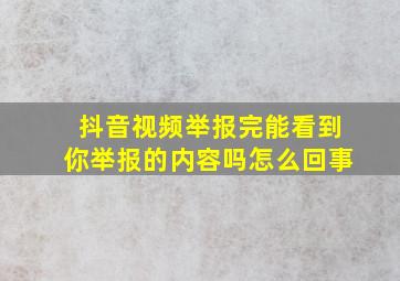 抖音视频举报完能看到你举报的内容吗怎么回事