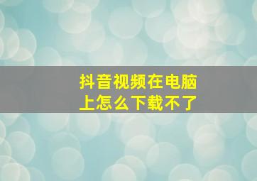 抖音视频在电脑上怎么下载不了