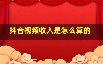 抖音视频收入是怎么算的