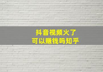 抖音视频火了可以赚钱吗知乎