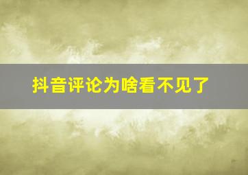 抖音评论为啥看不见了