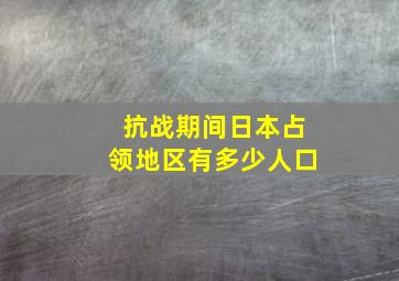 抗战期间日本占领地区有多少人口