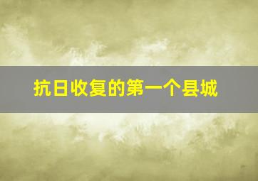 抗日收复的第一个县城