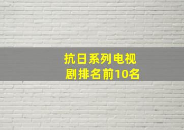 抗日系列电视剧排名前10名