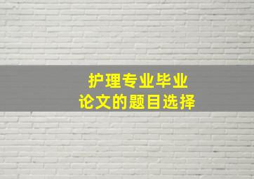 护理专业毕业论文的题目选择