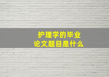 护理学的毕业论文题目是什么