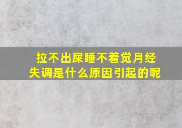 拉不出屎睡不着觉月经失调是什么原因引起的呢