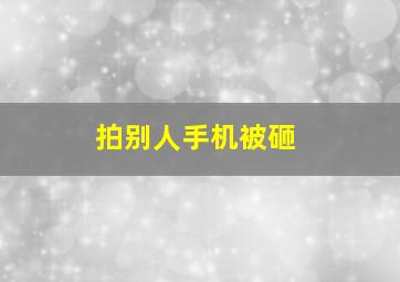 拍别人手机被砸