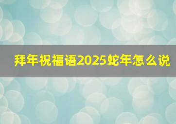 拜年祝福语2025蛇年怎么说