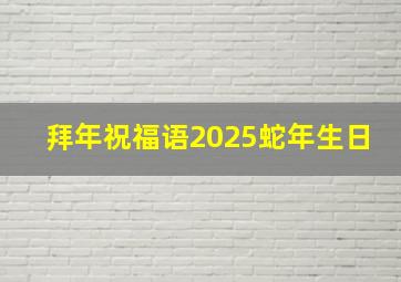 拜年祝福语2025蛇年生日