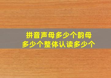 拼音声母多少个韵母多少个整体认读多少个