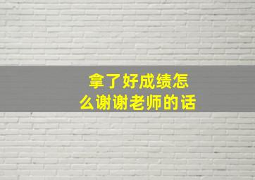 拿了好成绩怎么谢谢老师的话