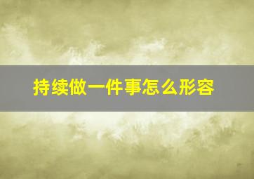 持续做一件事怎么形容