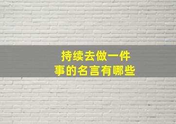 持续去做一件事的名言有哪些