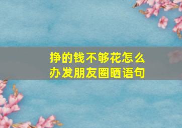 挣的钱不够花怎么办发朋友圈晒语句