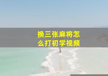 换三张麻将怎么打初学视频