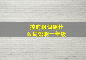 控的组词组什么词语啊一年级