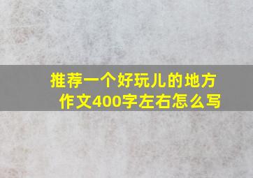 推荐一个好玩儿的地方作文400字左右怎么写