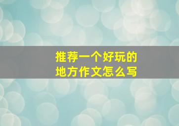 推荐一个好玩的地方作文怎么写