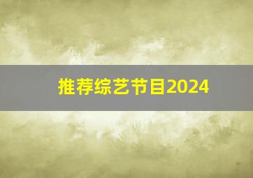 推荐综艺节目2024