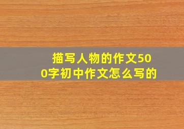 描写人物的作文500字初中作文怎么写的