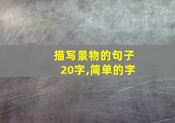 描写景物的句子20字,简单的字