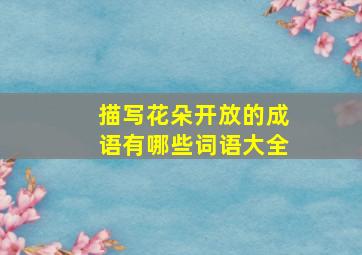 描写花朵开放的成语有哪些词语大全