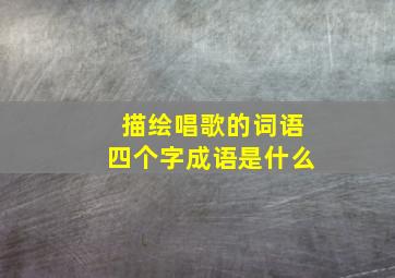 描绘唱歌的词语四个字成语是什么