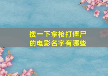 搜一下拿枪打僵尸的电影名字有哪些