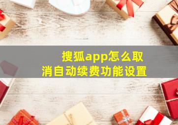 搜狐app怎么取消自动续费功能设置