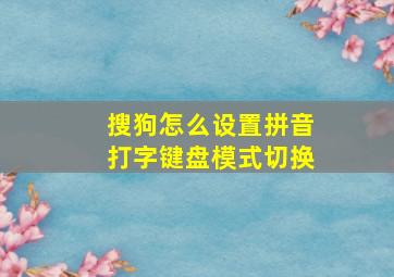 搜狗怎么设置拼音打字键盘模式切换