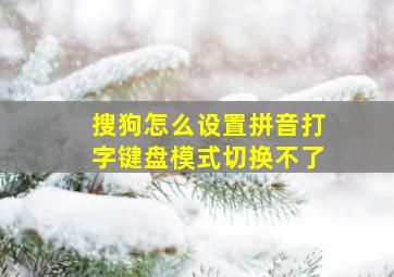 搜狗怎么设置拼音打字键盘模式切换不了