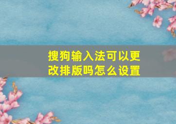 搜狗输入法可以更改排版吗怎么设置